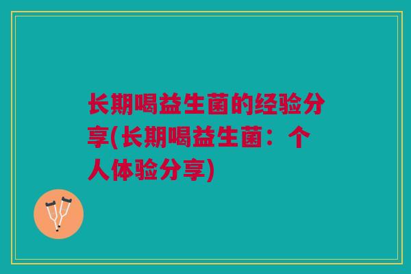 长期喝益生菌的经验分享(长期喝益生菌:个人体验分享) 长期喝益生菌的经验分享(长期喝益生菌:个人体验分享)