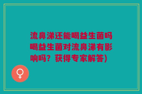 流鼻涕还能喝益生菌吗喝益生菌对流鼻涕有影响吗?获得专家解答) 流鼻涕还能喝益生菌吗喝益生菌对流鼻涕有影响吗?获得专家解答)