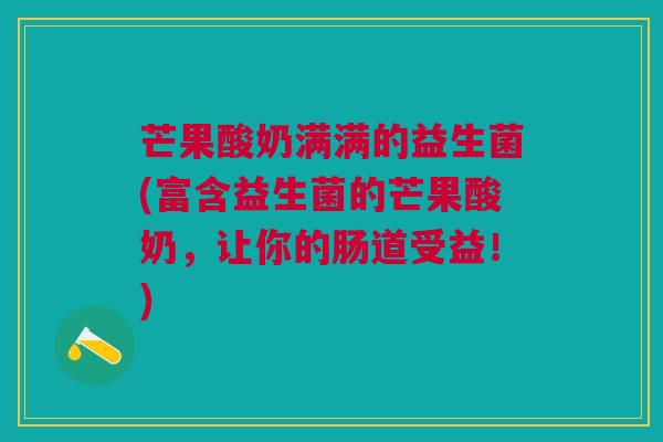 芒果酸奶满满的益生菌(富含益生菌的芒果酸奶,让你的肠道受益!)