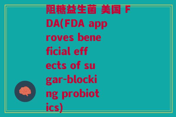 阻糖益生菌 美国 FDA(FDA approves beneficial effects of sugar-blocking probiotics)