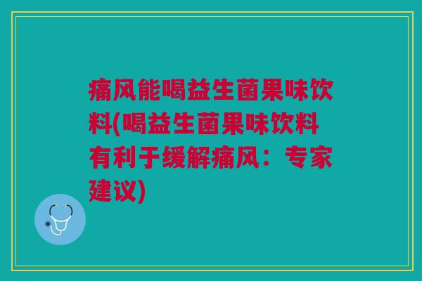 痛风能喝益生菌果味饮料(喝益生菌果味饮料有利于缓解痛风：专家建议)