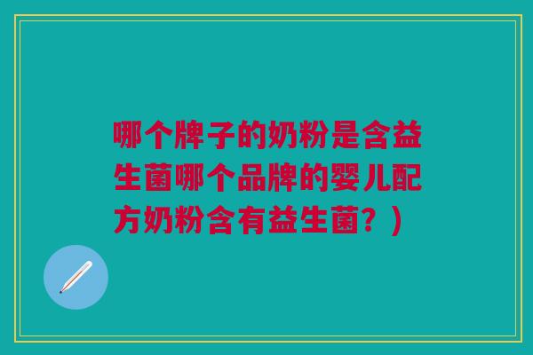 哪个牌子的奶粉是含益生菌哪个品牌的婴儿配方奶粉含有益生菌？)
