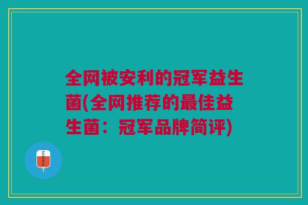 全网被安利的冠军益生菌(全网推荐的最佳益生菌:冠军品牌简评)