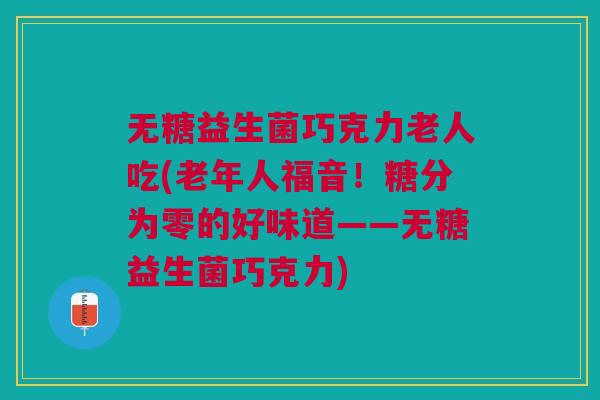 无糖益生菌巧克力老人吃(老年人福音！糖分为零的好味道——无糖益生菌巧克力)