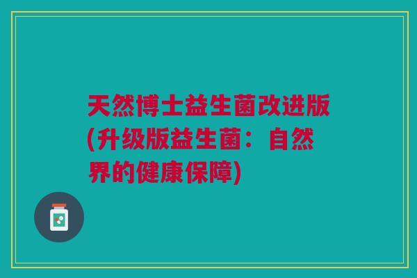 天然博士益生菌改进版(升级版益生菌:自然界的健康保障) 天然博士益生菌改进版(升级版益生菌:自然界的健康保障)
