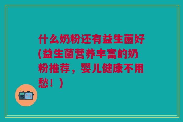 什么奶粉还有益生菌好(益生菌营养丰富的奶粉推荐，婴儿健康不用愁！)
