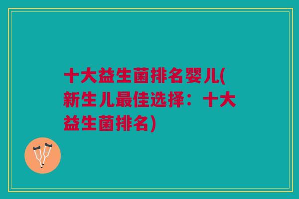 十大益生菌排名婴儿(新生儿最佳选择:十大益生菌排名)