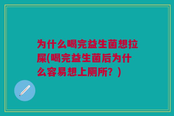 为什么喝完益生菌想拉屎(喝完益生菌后为什么容易想上厕所?)