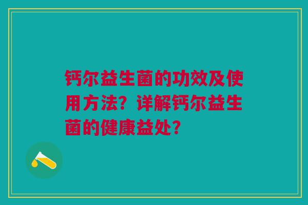钙尔益生菌的功效及使用方法？详解钙尔益生菌的健康益处？