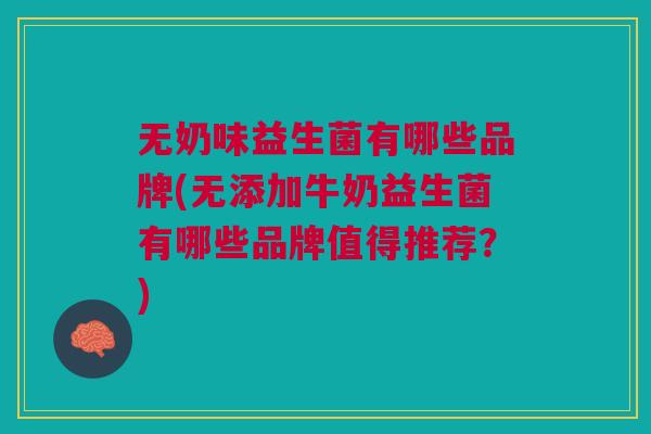 无奶味益生菌有哪些品牌(无添加牛奶益生菌有哪些品牌值得推荐?) 无奶味益生菌有哪些品牌(无添加牛奶益生菌有哪些品牌值得推荐?)