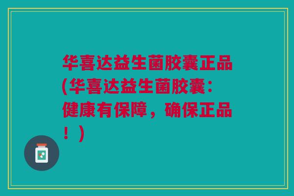 华喜达益生菌胶囊正品(华喜达益生菌胶囊:健康有保障,确保正品!) 华喜达益生菌胶囊正品(华喜达益生菌胶囊:健康有保障,确保正品!)