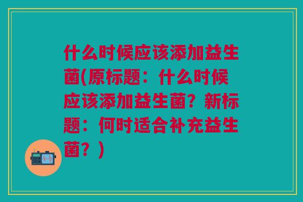 什么时候应该添加益生菌(原标题:什么时候应该添加益生菌?新标题:何时适合补充益生菌?)