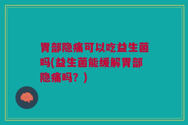 胃部隐痛可以吃益生菌吗(益生菌能缓解胃部隐痛吗?) 胃部隐痛可以吃益生菌吗(益生菌能缓解胃部隐痛吗?)