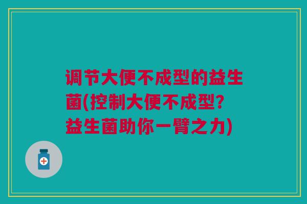 调节大便不成型的益生菌(控制大便不成型?益生菌助你一臂之力)