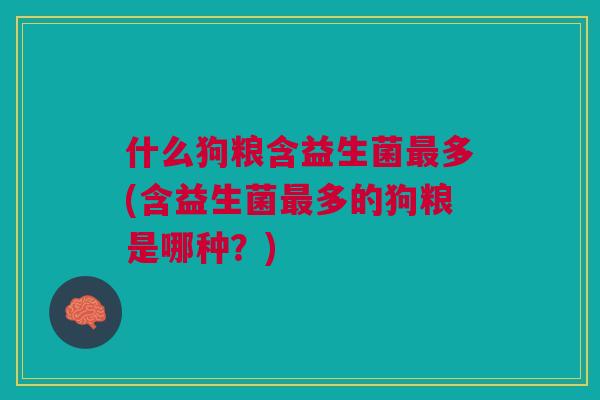 什么狗粮含益生菌最多(含益生菌最多的狗粮是哪种?)