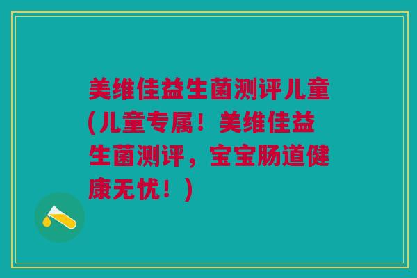 美维佳益生菌测评儿童(儿童专属!美维佳益生菌测评,宝宝肠道健康无忧!) 美维佳益生菌测评儿童(儿童专属!美维佳益生菌测评,宝宝肠道健康无忧!)
