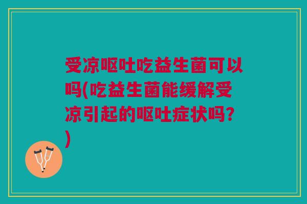 受凉吃益生菌可以吗(吃益生菌能缓解受凉引起的症状吗?) 受凉吃益生菌可以吗(吃益生菌能缓解受凉引起的症状吗?)
