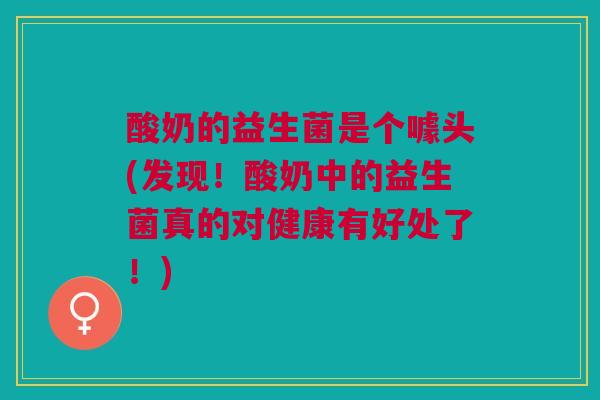 酸奶的益生菌是个噱头(发现！酸奶中的益生菌真的对健康有好处了！)