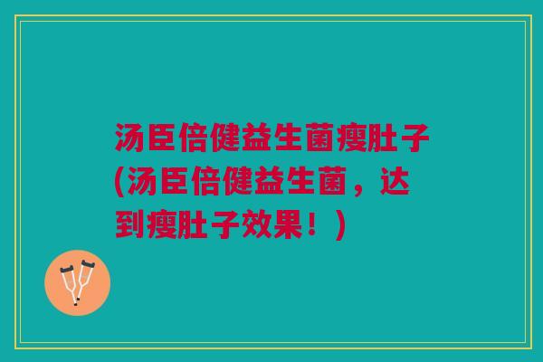 汤臣倍健益生菌瘦肚子(汤臣倍健益生菌,达到瘦肚子效果!)