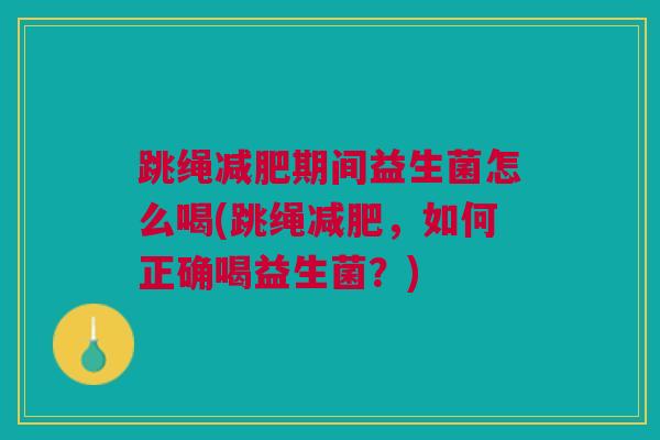 跳绳减肥期间益生菌怎么喝(跳绳减肥,如何正确喝益生菌?)