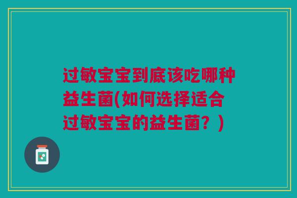 过敏宝宝到底该吃哪种益生菌(如何选择适合过敏宝宝的益生菌?)