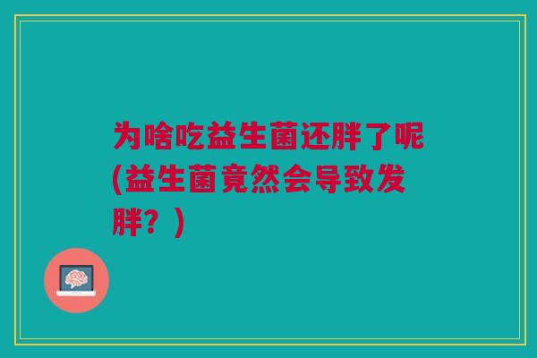为啥吃益生菌还胖了呢(益生菌竟然会导致发胖?)