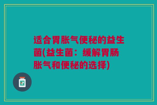 适合胃的益生菌(益生菌:缓解和的选择) 适合胃的益生菌(益生菌:缓解和的选择)