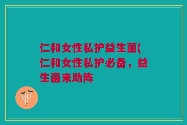 仁和女性私护益生菌(仁和女性私护必备,益生菌来助阵 仁和女性私护益生菌(仁和女性私护必备,益生菌来助阵