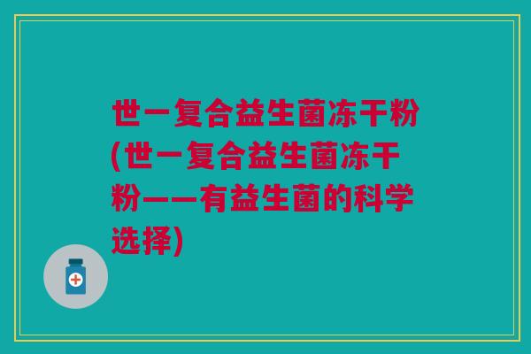 世一复合益生菌冻干粉(世一复合益生菌冻干粉——有益生菌的科学选择) 世一复合益生菌冻干粉(世一复合益生菌冻干粉——有益生菌的科学选择)