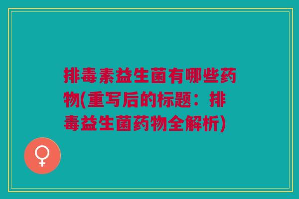 素益生菌有哪些(重写后的标题:益生菌全解析) 素益生菌有哪些(重写后的标题:益生菌全解析)