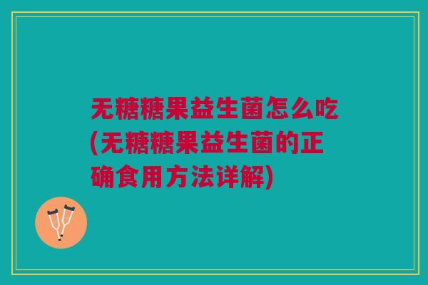 无糖糖果益生菌怎么吃(无糖糖果益生菌的正确食用方法详解)