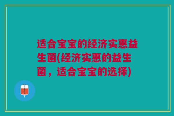 适合宝宝的经济实惠益生菌(经济实惠的益生菌,适合宝宝的选择)