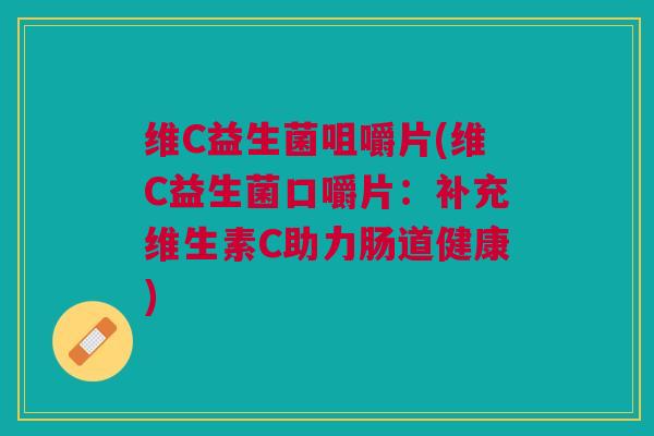 维C益生菌咀嚼片(维C益生菌口嚼片:补充维生素C助力肠道健康) 维C益生菌咀嚼片(维C益生菌口嚼片:补充维生素C助力肠道健康)
