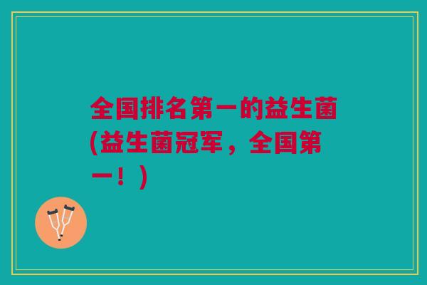 全国排名第一的益生菌(益生菌冠军,全国第一!)