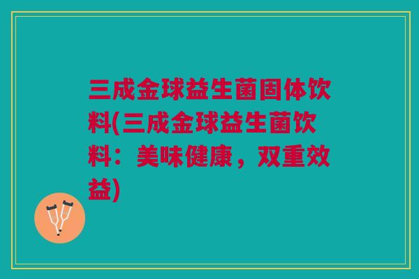 三成金球益生菌固体饮料(三成金球益生菌饮料:美味健康,双重效益) 三成金球益生菌固体饮料(三成金球益生菌饮料:美味健康,双重效益)