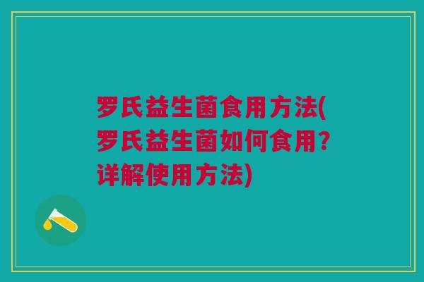 罗氏益生菌食用方法(罗氏益生菌如何食用?详解使用方法)