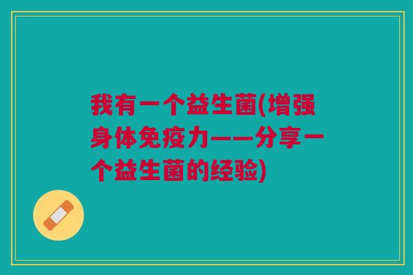 我有一个益生菌(增强身体免疫力——分享一个益生菌的经验)