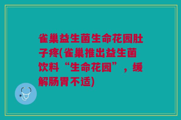 雀巢益生菌生命花园肚子疼(雀巢推出益生菌饮料“生命花园”,缓解肠胃不适)