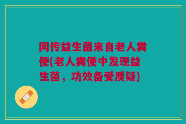 网传益生菌来自老人粪便(老人粪便中发现益生菌,功效备受质疑)