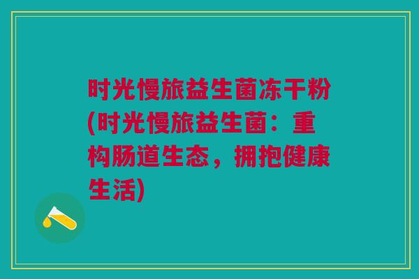 时光慢旅益生菌冻干粉(时光慢旅益生菌:重构肠道生态,拥抱健康生活)