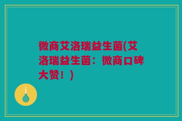 微商艾洛瑞益生菌(艾洛瑞益生菌：微商口碑大赞！)