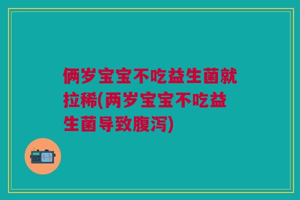 俩岁宝宝不吃益生菌就拉稀(两岁宝宝不吃益生菌导致) 俩岁宝宝不吃益生菌就拉稀(两岁宝宝不吃益生菌导致)
