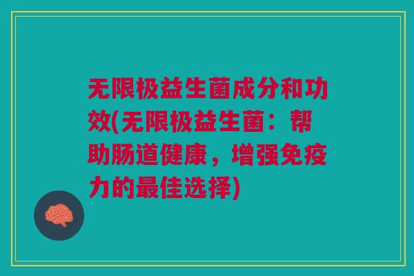 无限极益生菌成分和功效(无限极益生菌:帮助肠道健康,增强免疫力的最佳选择)