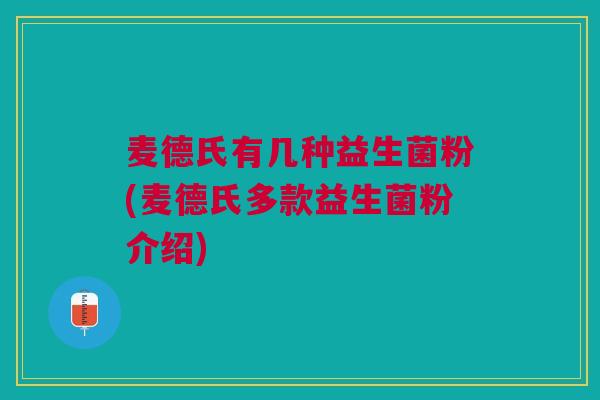 麦德氏有几种益生菌粉(麦德氏多款益生菌粉介绍) 麦德氏有几种益生菌粉(麦德氏多款益生菌粉介绍)