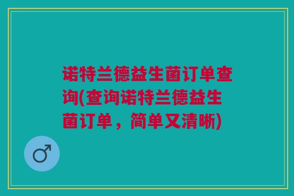 诺特兰德益生菌订单查询(查询诺特兰德益生菌订单,简单又清晰)