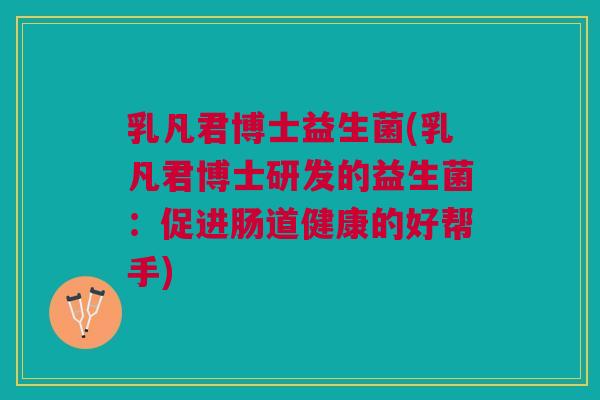 乳凡君博士益生菌(乳凡君博士研发的益生菌:促进肠道健康的好帮手)