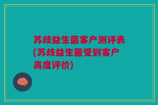苏歧益生菌客户测评表(苏歧益生菌受到客户高度评价)