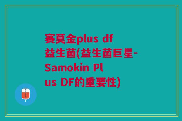 赛莫金plus df益生菌(益生菌巨星-Samokin Plus DF的重要性)