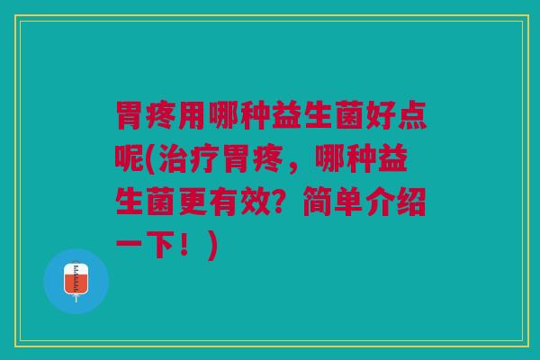 胃疼用哪种益生菌好点呢(治疗胃疼,哪种益生菌更有效?简单介绍一下!)