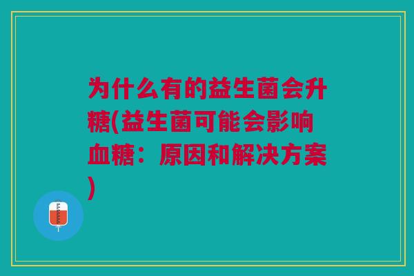 为什么有的益生菌会升糖(益生菌可能会影响:原因和解决方案) 为什么有的益生菌会升糖(益生菌可能会影响:原因和解决方案)